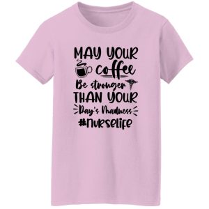 May Your Coffee Be Stronger Than Your Day’s Madness Nurselife Shirt