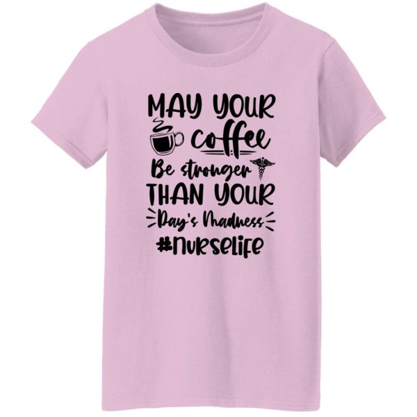 May Your Coffee Be Stronger Than Your Day’s Madness Nurselife Shirt