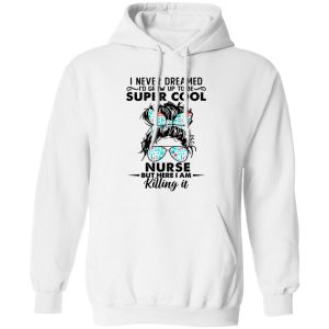 I Never Dreamed I’d Grow Up To Be Super Cool Nurse But Here I Am Killing It Shirt