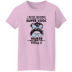 I Never Dreamed I’d Grow Up To Be Super Cool Nurse But Here I Am Killing It Shirt