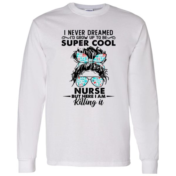 I Never Dreamed I’d Grow Up To Be Super Cool Nurse But Here I Am Killing It Shirt