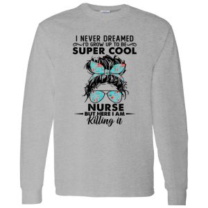 I Never Dreamed I’d Grow Up To Be Super Cool Nurse But Here I Am Killing It Shirt