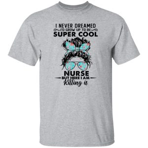 I Never Dreamed I’d Grow Up To Be Super Cool Nurse But Here I Am Killing It Shirt