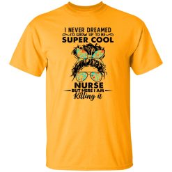I Never Dreamed I’d Grow Up To Be Super Cool Nurse But Here I Am Killing It Shirt