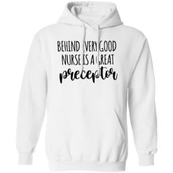 Preceptor Shirt, Behind Every Good Nurse Is A Great Preceptor Shirt