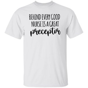 Preceptor Shirt, Behind Every Good Nurse Is A Great Preceptor Shirt