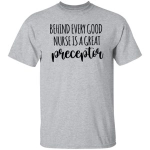 Preceptor Shirt, Behind Every Good Nurse Is A Great Preceptor Shirt