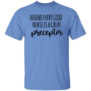 Preceptor Shirt, Behind Every Good Nurse Is A Great Preceptor Shirt