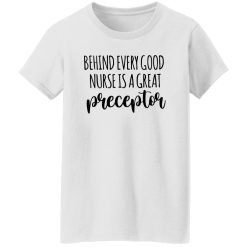Preceptor Shirt, Behind Every Good Nurse Is A Great Preceptor Shirt