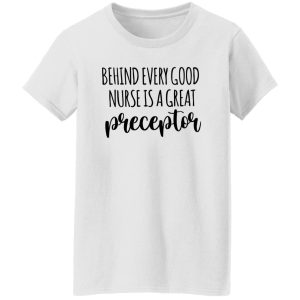 Preceptor Shirt, Behind Every Good Nurse Is A Great Preceptor Shirt