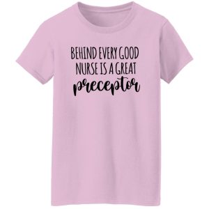 Preceptor Shirt, Behind Every Good Nurse Is A Great Preceptor Shirt