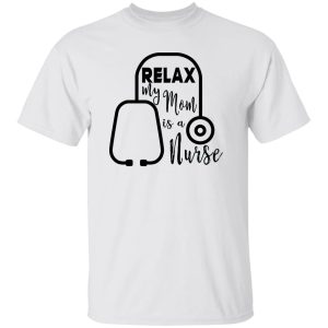 Relax My Mom Is A Nurse Shirt