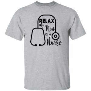 Relax My Mom Is A Nurse Shirt