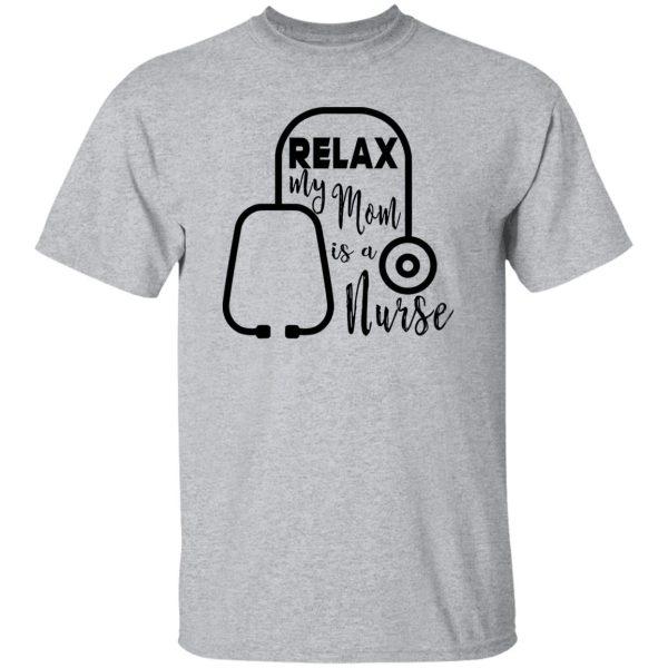 Relax My Mom Is A Nurse Shirt