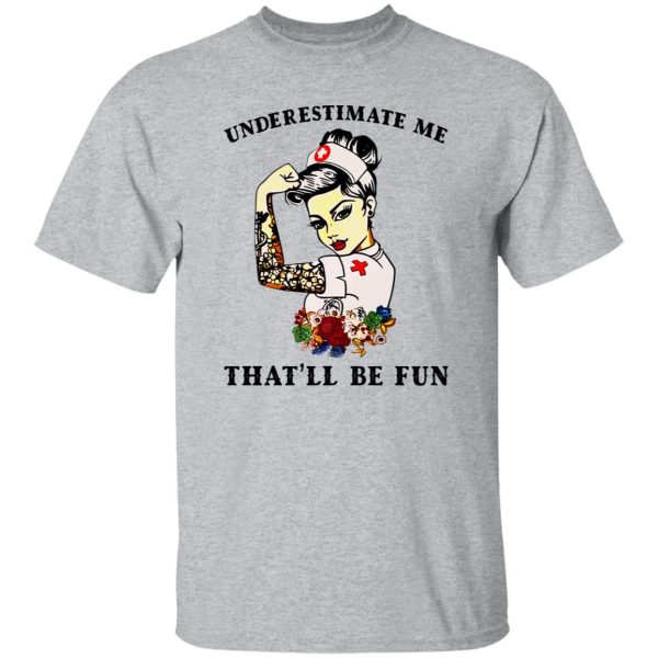 Nurse Flowers Tattoos Shirt, Underestimate Me That’ll Be Fun Shirt