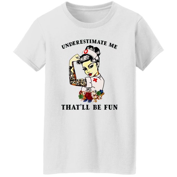 Nurse Flowers Tattoos Shirt, Underestimate Me That’ll Be Fun Shirt