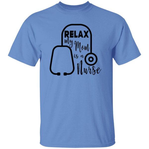 Relax My Mom Is A Nurse Shirt