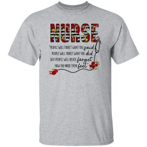 Nurse People Will Forget What You Said People Will Forget What You Did But People Will Never Forget Shirt