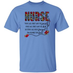 Nurse People Will Forget What You Said People Will Forget What You Did But People Will Never Forget Shirt