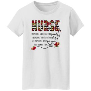 Nurse People Will Forget What You Said People Will Forget What You Did But People Will Never Forget Shirt