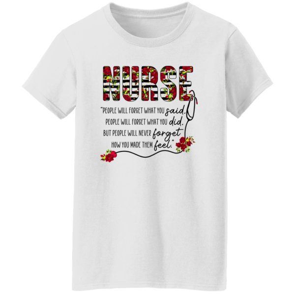 Nurse People Will Forget What You Said People Will Forget What You Did But People Will Never Forget Shirt