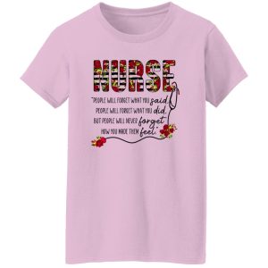 Nurse People Will Forget What You Said People Will Forget What You Did But People Will Never Forget Shirt