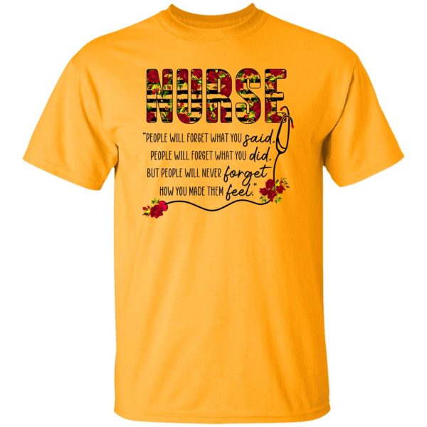 Nurse People Will Forget What You Said People Will Forget What You Did But People Will Never Forget Shirt