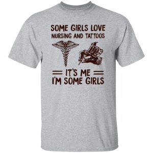 Some Girls Love Nursing And Tattoos It’s Me I’m Some Girls Shirt