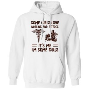 Some Girls Love Nursing And Tattoos It’s Me I’m Some Girls Shirt