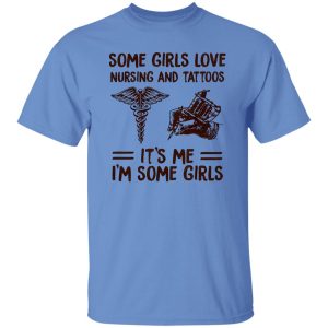 Some Girls Love Nursing And Tattoos It’s Me I’m Some Girls Shirt