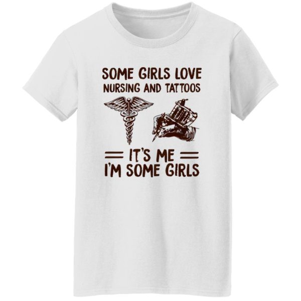 Some Girls Love Nursing And Tattoos It’s Me I’m Some Girls Shirt