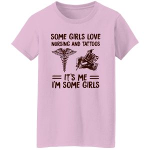 Some Girls Love Nursing And Tattoos It’s Me I’m Some Girls Shirt