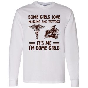 Some Girls Love Nursing And Tattoos It’s Me I’m Some Girls Shirt