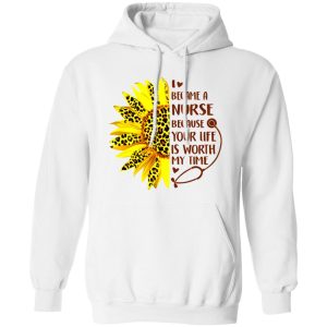 Sunflower I Became A Nurse Because Your Life Is Worth My Time New Version Shirt