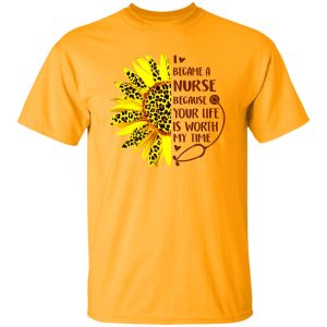 Sunflower I Became A Nurse Because Your Life Is Worth My Time New Version Shirt