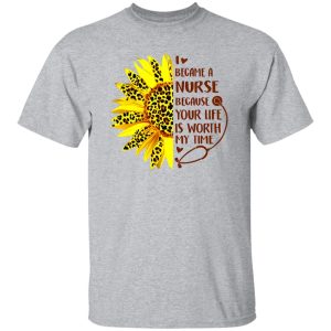 Sunflower I Became A Nurse Because Your Life Is Worth My Time New Version Shirt