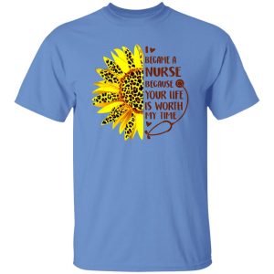 Sunflower I Became A Nurse Because Your Life Is Worth My Time New Version Shirt