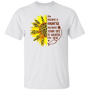 Sunflower I Became A Nurse Because Your Life Is Worth My Time New Version Shirt