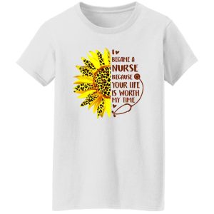 Sunflower I Became A Nurse Because Your Life Is Worth My Time New Version Shirt