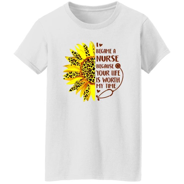 Sunflower I Became A Nurse Because Your Life Is Worth My Time New Version Shirt