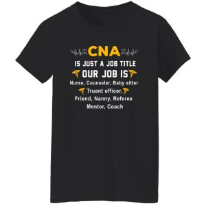 CNA Is Just A Job Title Our Job is Nurse Counselor Baby Sister Truant Officer Shirt