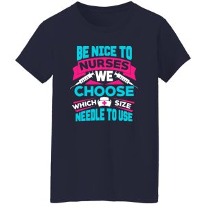 Be Nice To Nurse We Choose Which Size Needle To Use For Nurse Lovers Shirt