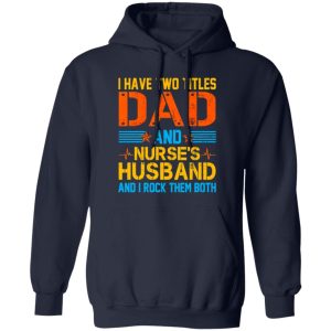 I Have Two Tittles Dad And Nurse’s Husband And I Rock Them Both Shirt