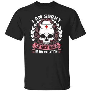 I Am Sorry The Nice Nurse Is On Vacation Skull Shirt