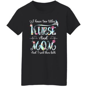 I Have Two Titles Nurse And Mom And I Rock Them Both Shirt