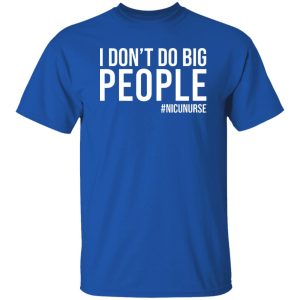 I Don’t Do Big People Nicu Nurse Gifts for Nicu Nurse Shirt