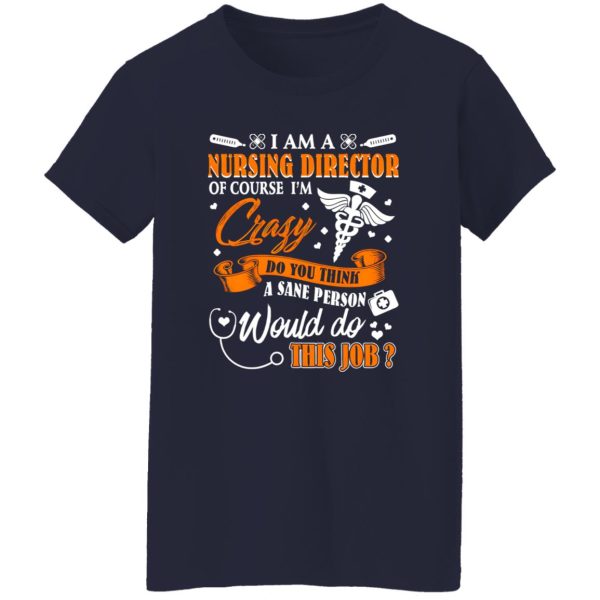 I Am A Nursing Director Of Course I’m Crazy Do You Think A Sane Person Would Shirt