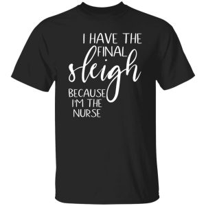 I Have The Final Sleigh Because I’m The Nurse for Christmas Shirt