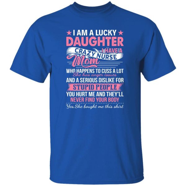 I Am A Lucky Daughter I Have A Crazy Nurse Mom Who Happens To Cuss A Lot Shirt