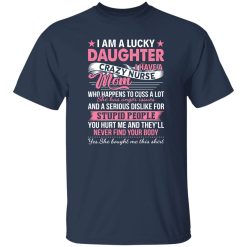 I Am A Lucky Daughter I Have A Crazy Nurse Mom Who Happens To Cuss A Lot Shirt